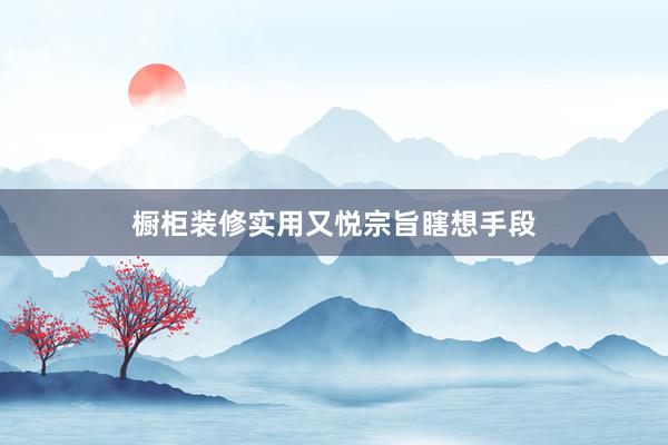 橱柜装修实用又悦宗旨瞎想手段
