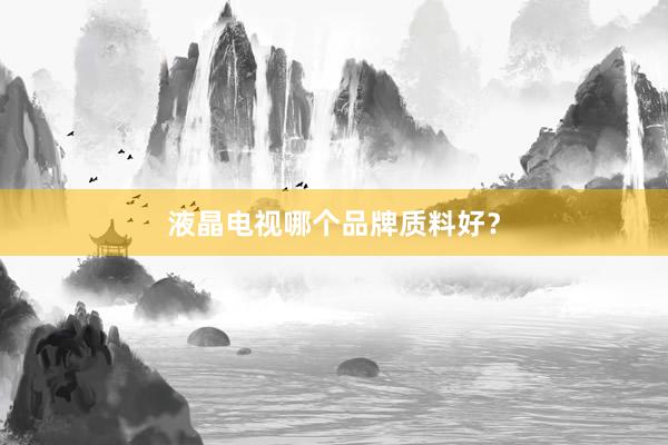 液晶电视哪个品牌质料好？