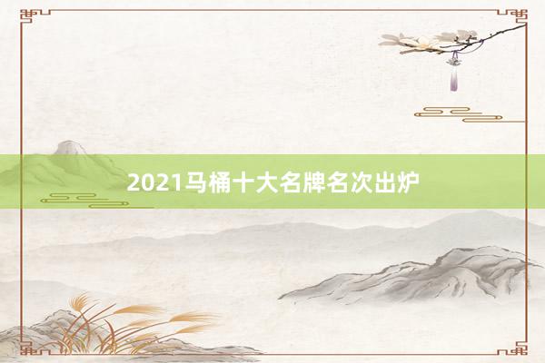 2021马桶十大名牌名次出炉