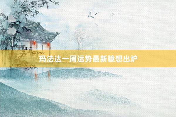 玛法达一周运势最新臆想出炉