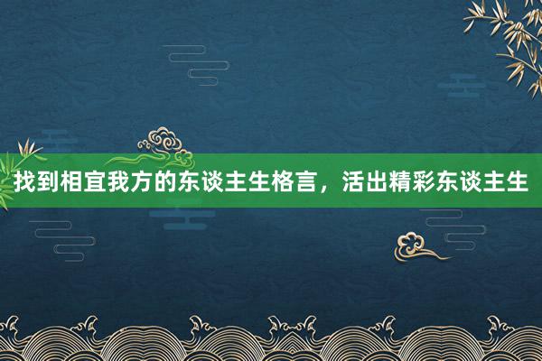 找到相宜我方的东谈主生格言，活出精彩东谈主生