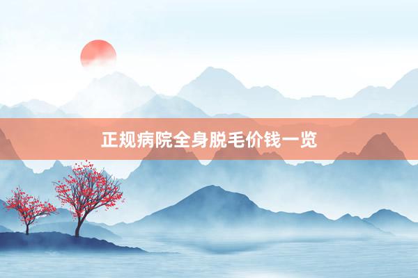 正规病院全身脱毛价钱一览