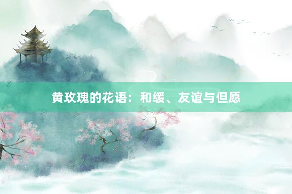 黄玫瑰的花语：和缓、友谊与但愿