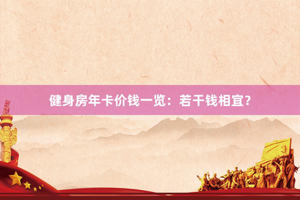 健身房年卡价钱一览：若干钱相宜？